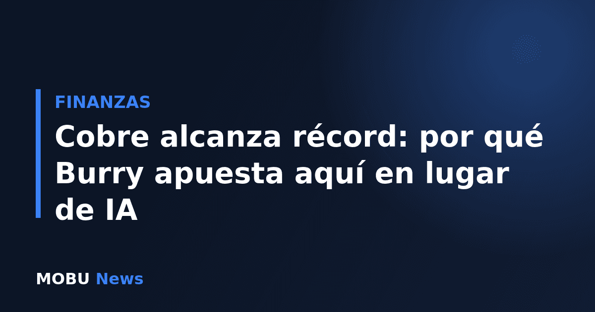 Cobre alcanza récord: por qué Burry apuesta aquí en lugar de IA
