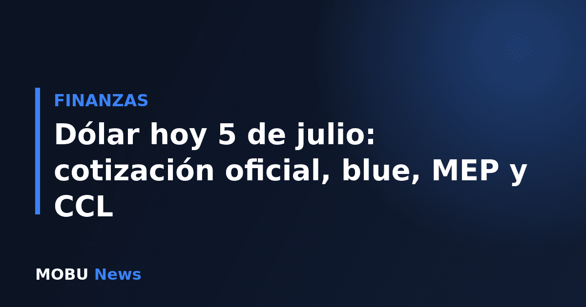 Dólar hoy 5 de julio: cotización oficial, blue, MEP y CCL