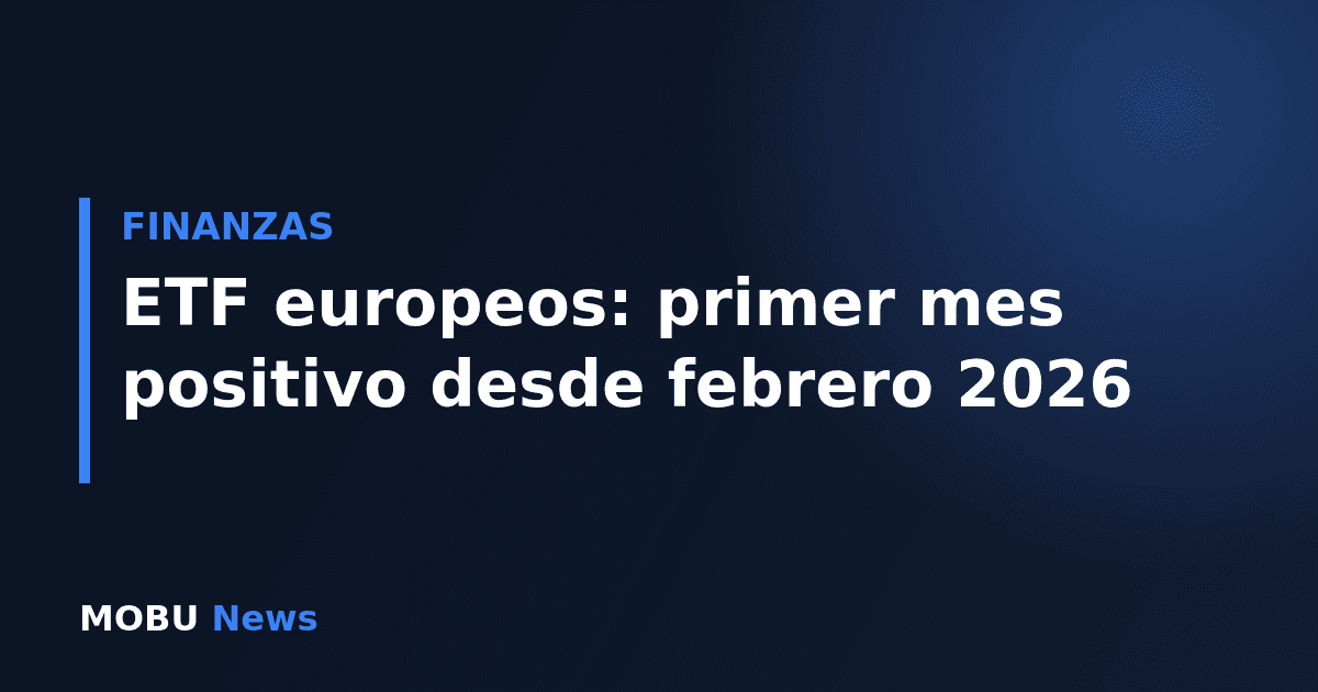 ETF europeos: primer mes positivo desde febrero 2026