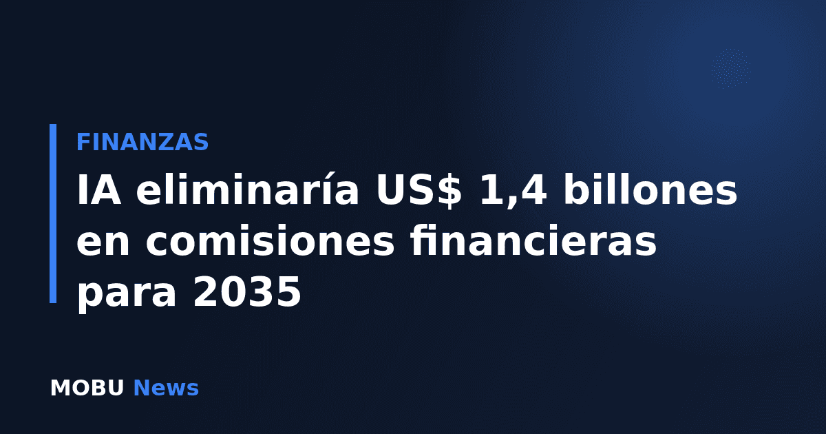 IA eliminaría US$ 1,4 billones en comisiones financieras para 2035