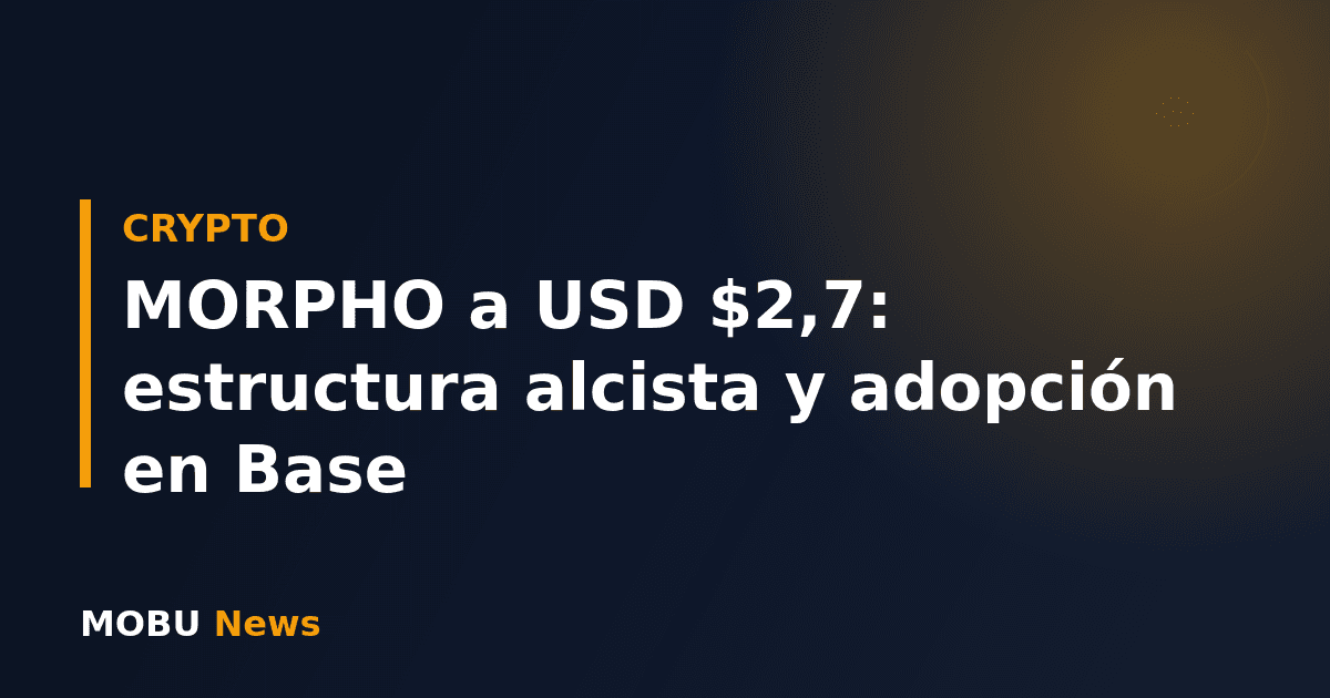 MORPHO a USD $2,7: estructura alcista y adopción en Base