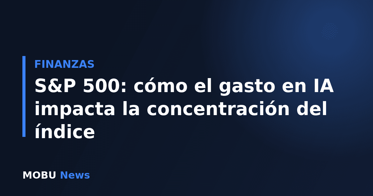 S&P 500: cómo el gasto en IA impacta la concentración del índice